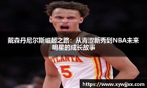 戴森丹尼尔斯崛起之路：从青涩新秀到NBA未来明星的成长故事