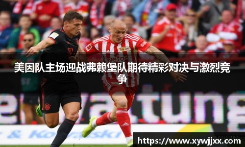 美因队主场迎战弗赖堡队期待精彩对决与激烈竞争